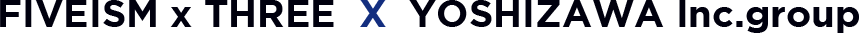 FIVEISM x THREE X YOSHIZAWA Inc.group