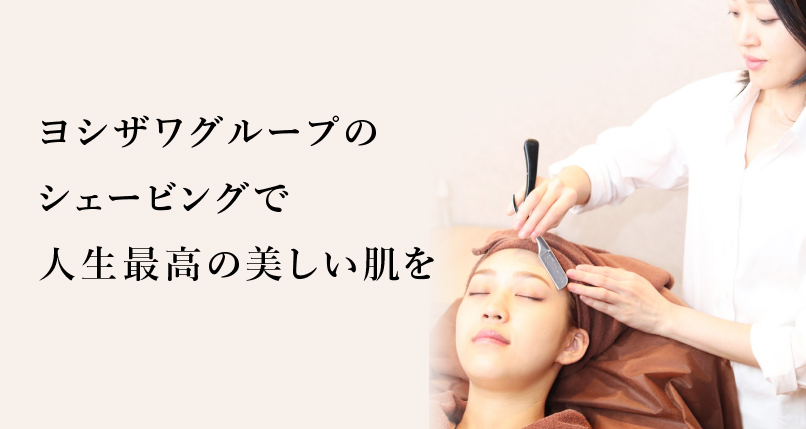 ヨシザワグループのシェービングで人生最高の美しい肌を